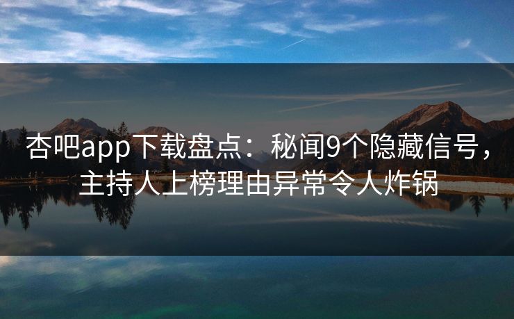 杏吧app下载盘点:秘闻9个隐藏信号,主持人上榜理由异常令人炸锅