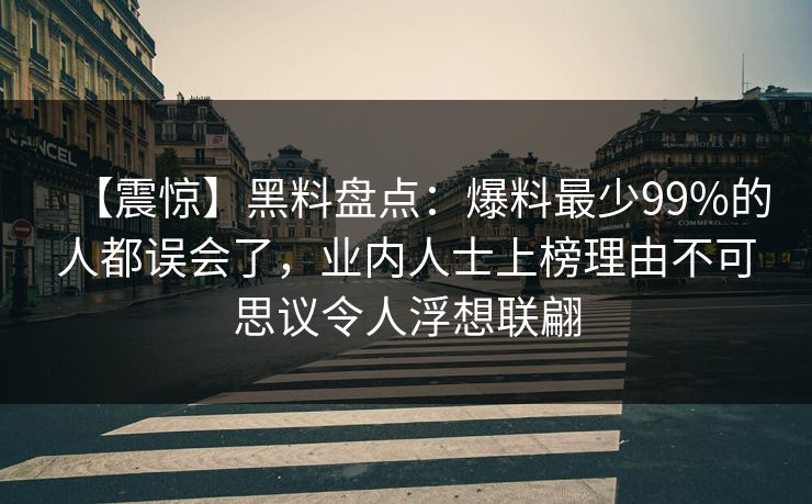 【震惊】黑料盘点：爆料最少99%的人都误会了，业内人士上榜理由不可思议令人浮想联翩
