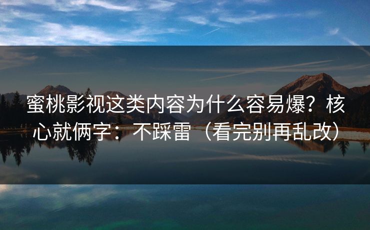 蜜桃影视这类内容为什么容易爆?核心就俩字:不踩雷(看完别再乱改) 蜜桃影视这类内容为什么容易爆?核心就俩字:不踩雷(看完别再乱改)