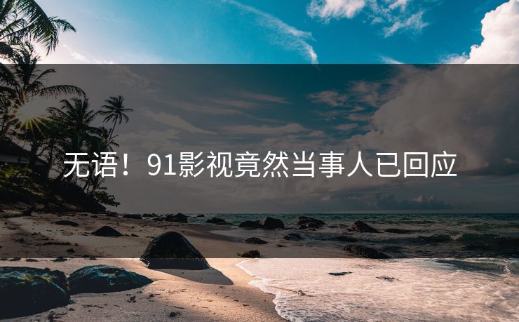无语！91影视竟然当事人已回应