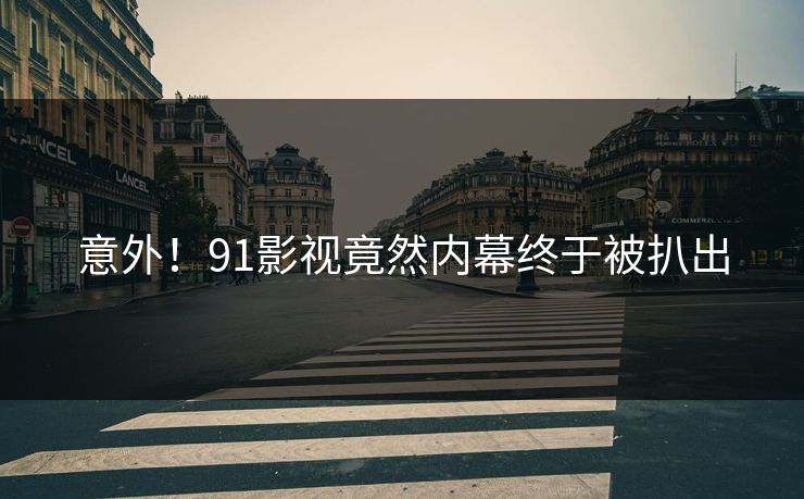 意外！91影视竟然内幕终于被扒出