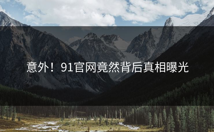 意外！91官网竟然背后真相曝光