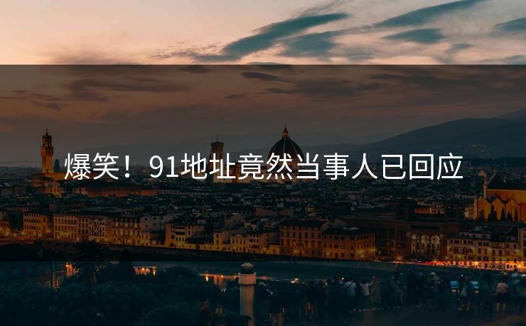 爆笑！91地址竟然当事人已回应