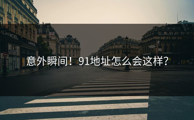 意外瞬间！91地址怎么会这样？