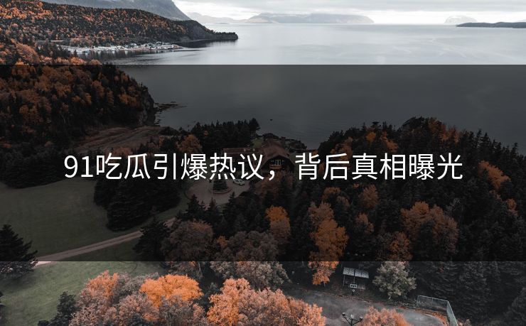 91吃瓜引爆热议，背后真相曝光