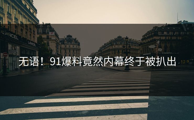 无语！91爆料竟然内幕终于被扒出