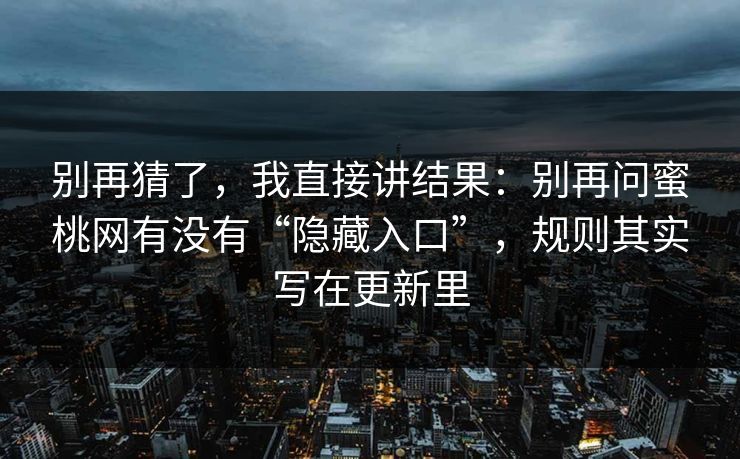 别再猜了,我直接讲结果:别再问蜜桃网有没有“隐藏入口”,规则其实写在更新里