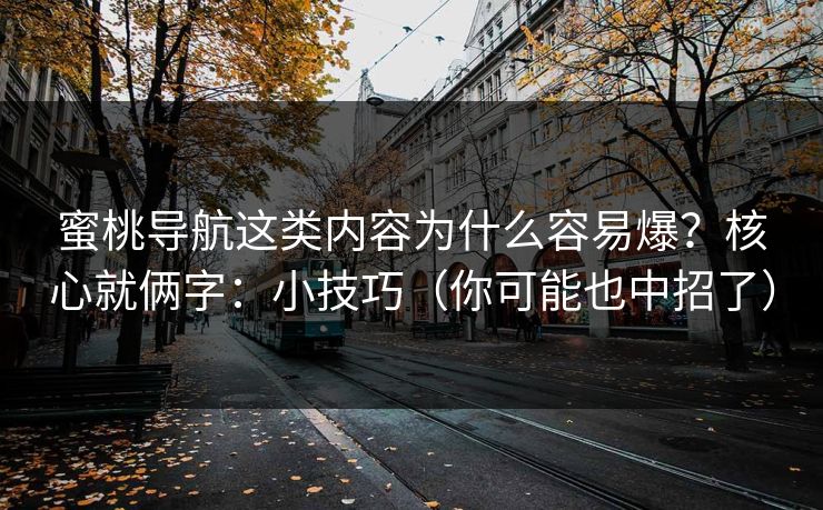 蜜桃导航这类内容为什么容易爆？核心就俩字：小技巧（你可能也中招了）